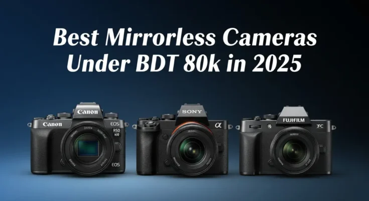 Best Mirrorless Cameras Under BDT 80K